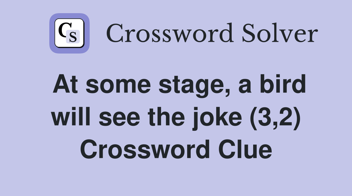 At some stage, a bird will see the joke (3,2) Crossword Clue Answers
